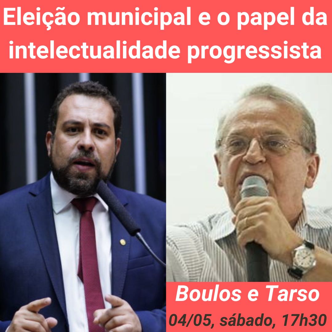 GUILHERME BOULOS e TARSO GENRO debatem: eleição municipal e o papel da intelectualidade progressista. 04/05, sábado, 17h30.